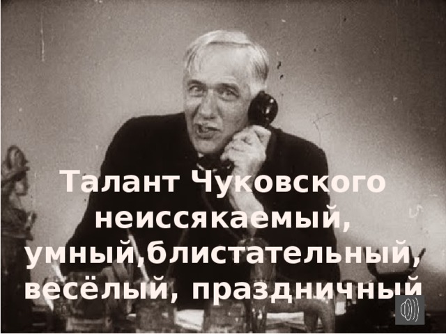Талант Чуковского неиссякаемый, умный,блистательный, весёлый, праздничный