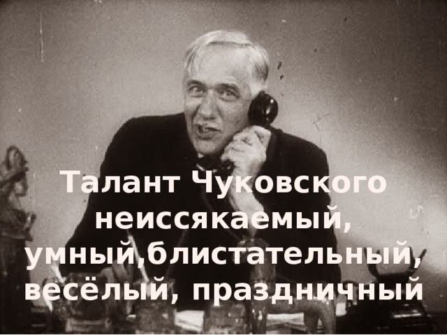 Талант Чуковского неиссякаемый, умный,блистательный, весёлый, праздничный