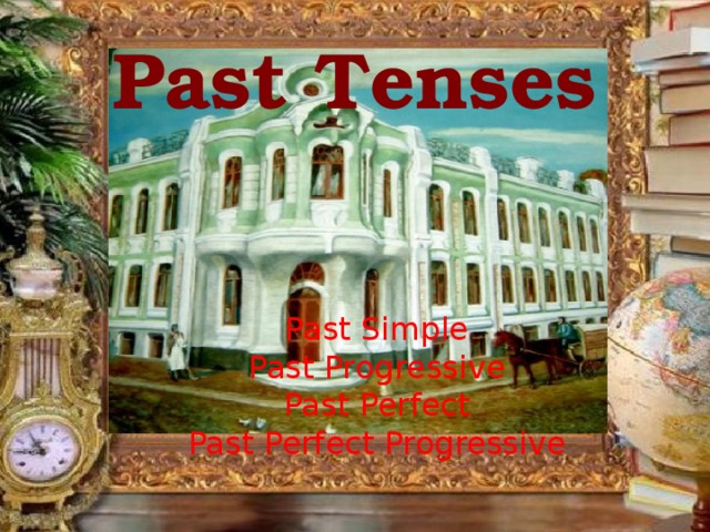Past Tenses Past Simple Past Progressive Past Perfect Past Perfect Progressive 