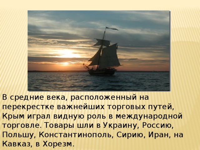 В средние века, расположенный на перекрестке важнейших торговых путей, Крым играл видную роль в международной торговле. Товары шли в Украину, Россию, Польшу, Константинополь, Сирию, Иран, на Кавказ, в Хорезм. 