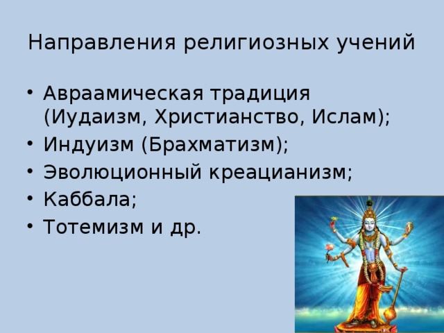 Направления религиозных учений Авраамическая традиция (Иудаизм, Христианство, Ислам); Индуизм (Брахматизм); Эволюционный креацианизм; Каббала; Тотемизм и др. 