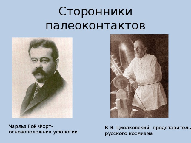 Сторонники палеоконтактов Чарльз Гой Форт- основоположник уфологии К.Э. Циолковский- представитель русского космизма 