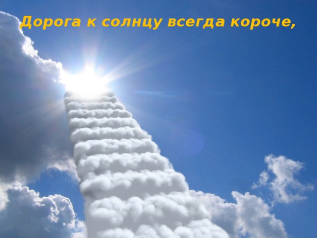 Дорога к солнцу всегда короче,