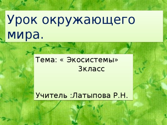 Урок окружающего мира. Тема: « Экосистемы»  3класс Учитель :Латыпова Р.Н. 