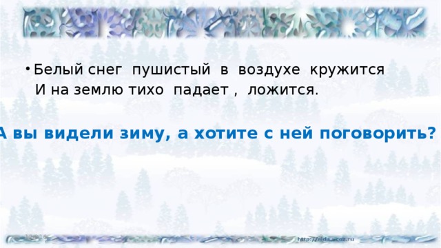 Белый снег пушистый в воздухе кружится  И на землю тихо падает , ложится. А вы видели зиму, а хотите с ней поговорить? 12/8/16  