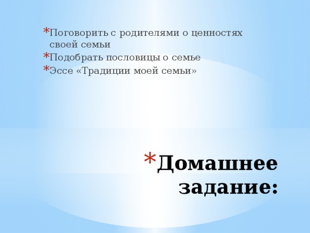 Поговорить с родителями о ценностях своей семьи Подобрать пословицы о семье Эссе «Традиции моей семьи» Домашнее задание:
