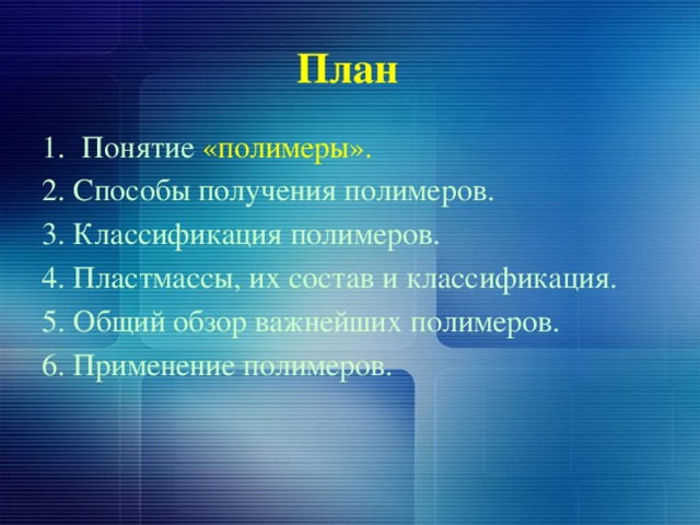 План Понятие «полимеры». 2. Способы получения полимеров. 3. Классификация полимеров. 4. Пластмассы, их состав и классификация. 5. Общий обзор важнейших полимеров. 6. Применение полимеров. 