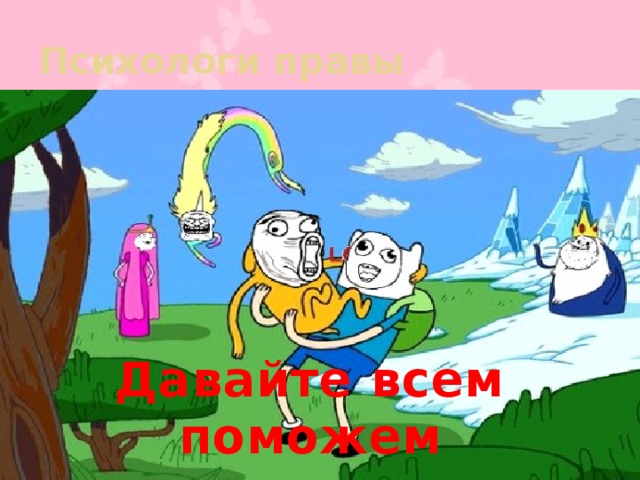 Психологи правы Давайте всем поможем 
