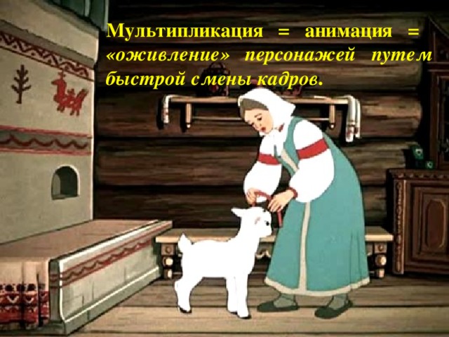 Мультипликация = анимация = «оживление» персонажей путем быстрой смены кадров . 