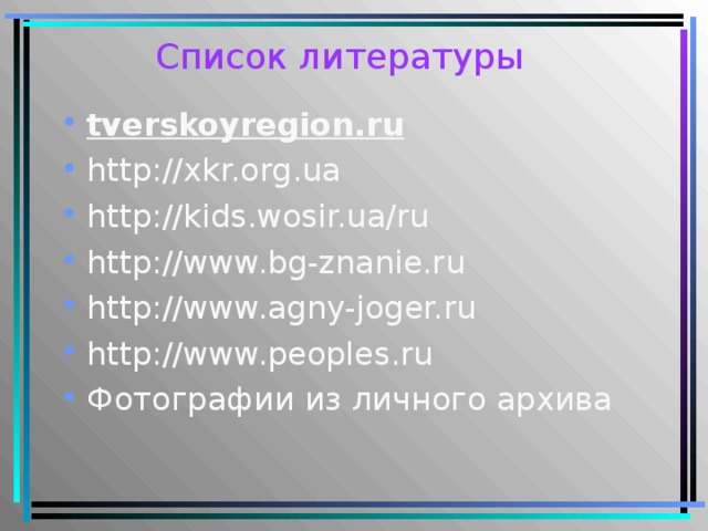 Список литературы tverskoyregion.ru http://xkr.org.ua http://kids.wosir.ua/ru http://www.bg-znanie.ru http://www.agny-joger.ru http://www.peoples.ru Фотографии из личного архива     