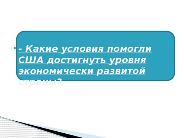  - Какие условия помогли США достигнуть уровня экономически развитой страны? . 