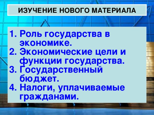 ИЗУЧЕНИЕ НОВОГО МАТЕРИАЛА Роль государства в экономике. Экономические цели и функции государства. Государственный бюджет. Налоги, уплачиваемые гражданами. 