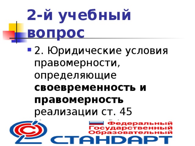 2-й учебный вопрос 2. Юридические условия правомерности, определяющие своевременность и правомерность реализации ст. 45 Конституции РФ  