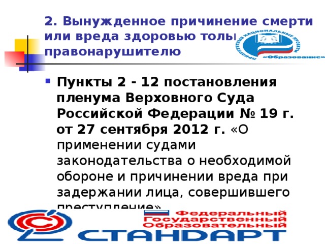 2. Вынужденное причинение смерти или вреда здоровью  только правонарушителю Пункты 2 - 12 постановления пленума Верховного Суда Российской Федерации  № 19 г. от 27 сентября 2012 г. «О применении судами законодательства о необходимой обороне и причинении вреда при задержании лица, совершившего преступление»  