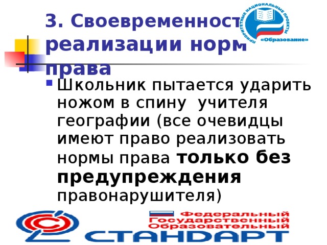 3. Своевременность  реализации норм права Школьник пытается ударить ножом в спину учителя географии (все очевидцы имеют право реализовать нормы права  только без предупреждения правонарушителя)  