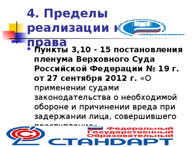 4. Пределы реализации норм права Пункты 3,10 - 15 постановления пленума Верховного Суда Российской Федерации  № 19 г. от 27 сентября 2012 г. «О применении судами законодательства о необходимой обороне и причинении вреда при задержании лица, совершившего преступление»  
