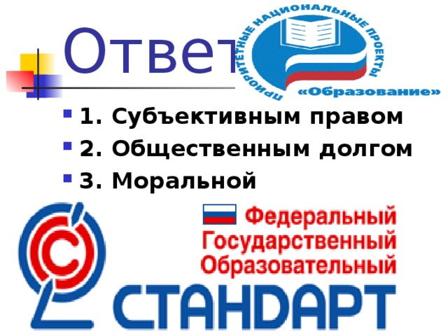 Ответ 1. Субъективным правом ⁭ 2. Общественным долгом ⁭ 3. Моральной обязанностью  