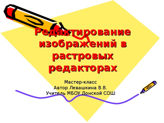 Редактирование изображений в растровых редакторах Мастер-класс Автор Левашкина В.В. Учитель МБОУ Донской СОШ