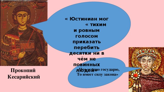 « Юстиниан мог « тихим и ровным голосом приказать перебить десятки ни в чём не повинных людей» Прокопий «Что угодно государю, Кесарийский То имеет силу закона» 