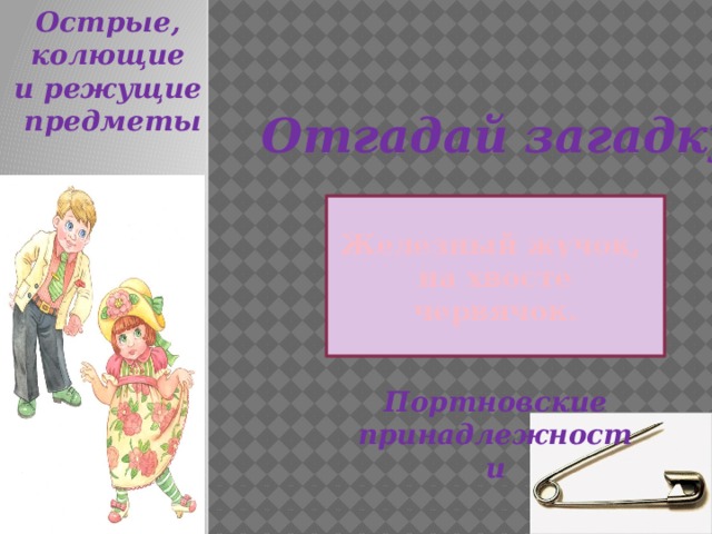 Острые, колющие и режущие предметы Отгадай загадку Железный жучок, на хвосте червячок. Портновские принадлежности 