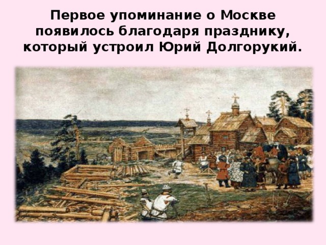 Первое упоминание о Москве появилось благодаря празднику, который устроил Юрий Долгорукий.