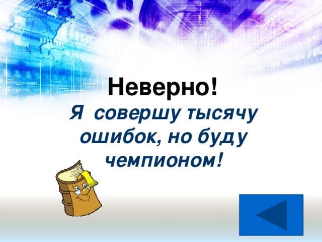 Неверно!  Я совершу тысячу ошибок, но буду чемпионом!