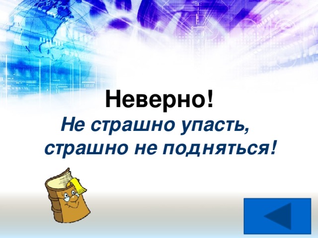 Неверно!  Не страшно упасть,  страшно не подняться!