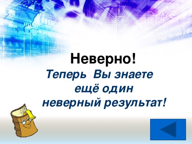 Неверно!   Теперь Вы знаете  ещё один  неверный результат!