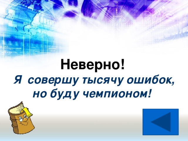Неверно! Я совершу тысячу ошибок,  но буду чемпионом!