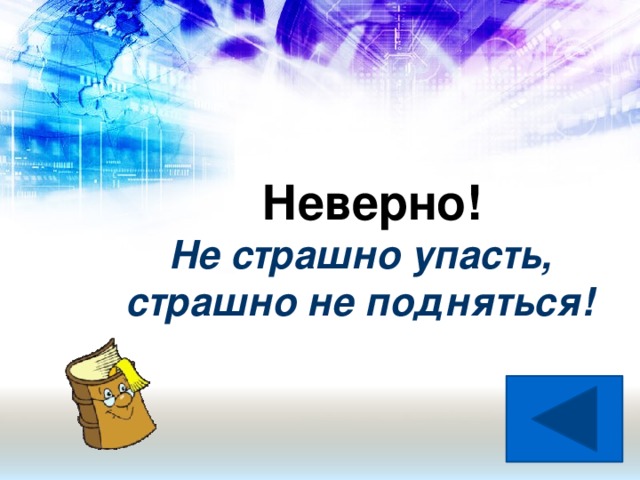 Неверно!  Не страшно упасть,  страшно не подняться!