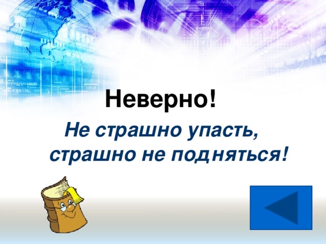 Неверно!  Не страшно упасть,  страшно не подняться!