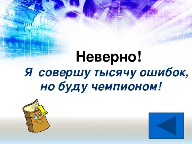 Неверно! Я совершу тысячу ошибок,  но буду чемпионом!