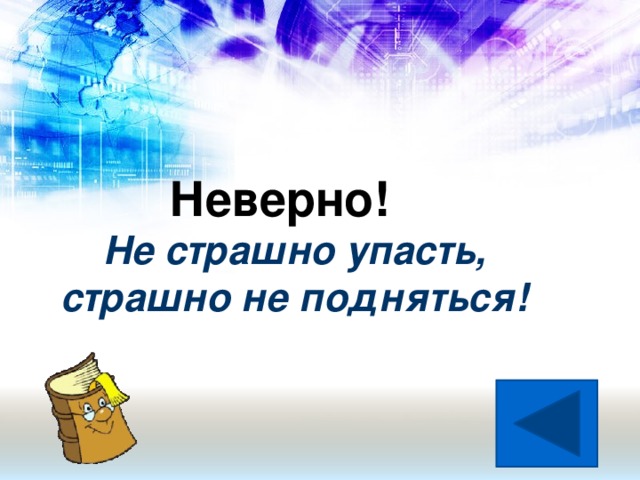 Неверно!  Не страшно упасть,  страшно не подняться!