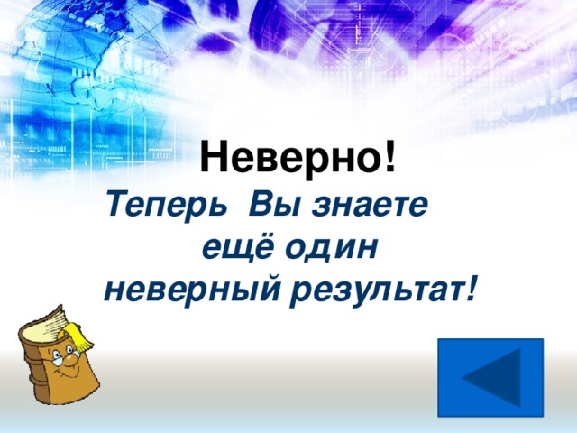 Неверно! Теперь Вы знаете  ещё один неверный результат!
