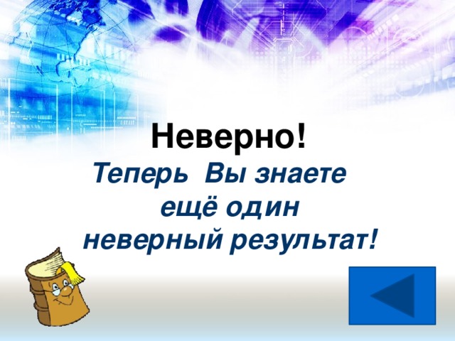 Неверно!  Теперь Вы знаете  ещё один  неверный результат!
