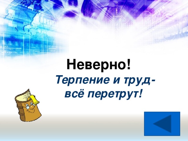 Неверно! Терпение и труд-  всё перетрут!