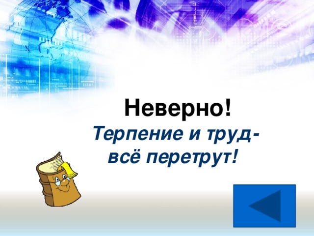 Неверно! Терпение и труд-  всё перетрут!