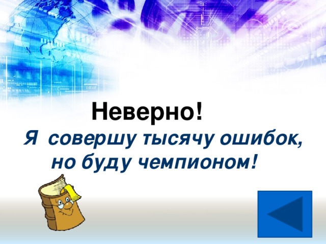 Неверно! Я совершу тысячу ошибок,  но буду чемпионом!