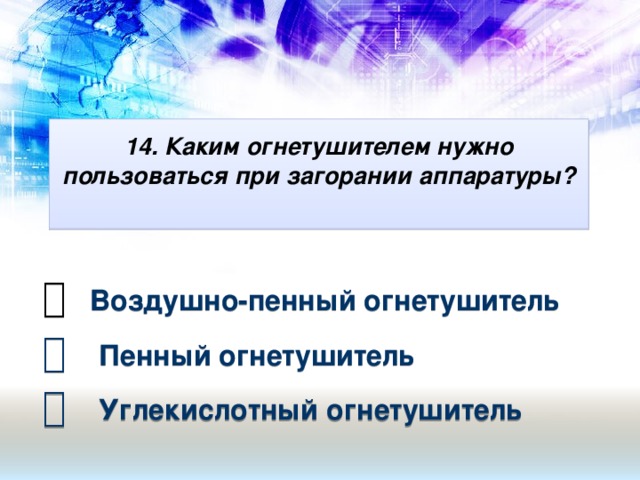 14. Каким огнетушителем нужно пользоваться при загорании аппаратуры?       Воздушно-пенный огнетушитель   Пенный огнетушитель   Углекислотный огнетушитель