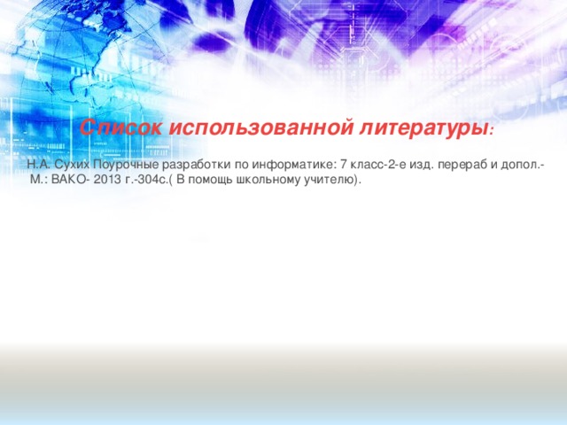 Список использованной литературы :  Н.А. Сухих Поурочные разработки по информатике: 7 класс-2-е изд. перераб и допол.-  М.: ВАКО- 2013 г.-304с.( В помощь школьному учителю).