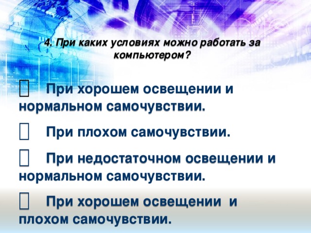 4. При каких условиях можно работать за компьютером?     При хорошем освещении и нормальном самочувствии.   При плохом самочувствии.   При недостаточном освещении и нормальном самочувствии.   При хорошем освещении и плохом самочувствии.