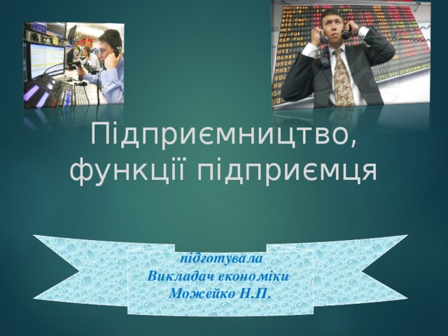    Підприємництво, функції підприємця  підготувала Викладач економіки Можейко Н.П.  