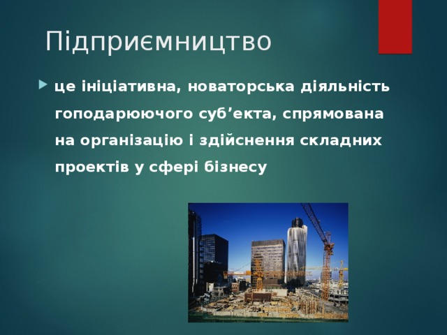  Підприємництво це ініціативна, новаторська діяльність гоподарюючого суб’екта, спрямована на організацію і здійснення складних проектів у сфері бізнесу 