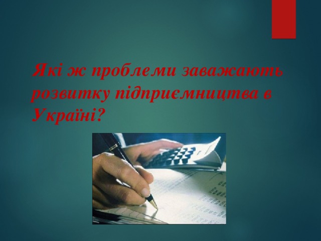   Які ж проблеми заважають розвитку підприємництва в Україні? 