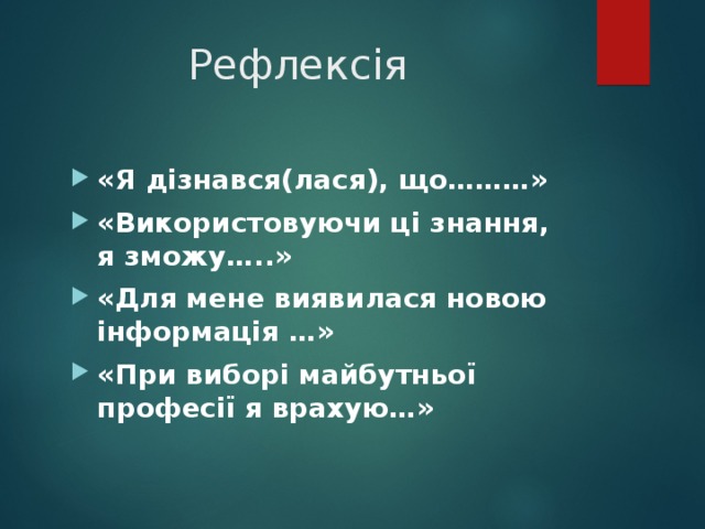  Рефлексія «Я дізнався(лася), що………» «Використовуючи ці знання, я зможу…..» «Для мене виявилася новою інформація …» «При виборі майбутньої професії я врахую…» 