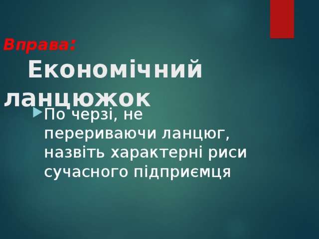  Вправа :    Економічний ланцюжок По черзі, не перериваючи ланцюг, назвіть характерні риси сучасного підприємця 