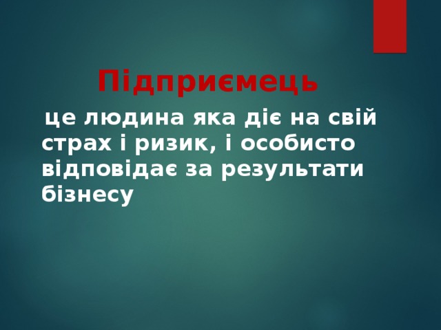  Підприємець   це людина яка діє на свій страх і ризик, і особисто відповідає за результати бізнесу 