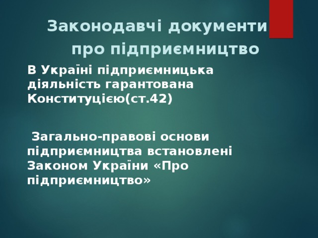  Законодавчі документи  про підприємництво В Україні підприємницька діяльність гарантована Конституцією(ст.42)   Загально-правові основи підприємництва встановлені Законом України «Про підприємництво» 
