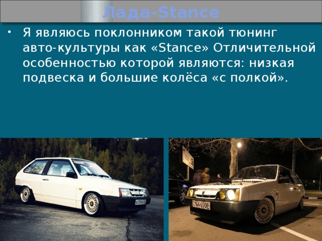 Лада-Stance Я являюсь поклонником такой тюнинг  авто-культуры как «Stance» Отличительной особенностью которой являются: низкая подвеска и большие колёса «с полкой». 