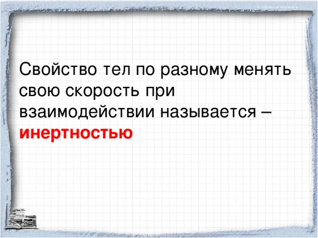 Свойство тел по разному менять свою скорость при взаимодействии называется – инертностью